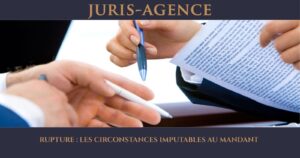 RUPTURE : LES CIRCONSTANCES IMPUTABLES AU MANDANT